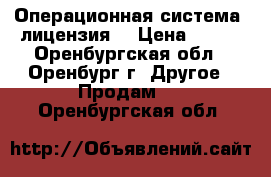 Операционная система  лицензия  › Цена ­ 750 - Оренбургская обл., Оренбург г. Другое » Продам   . Оренбургская обл.